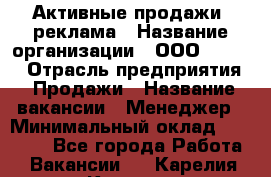 Активные продажи, реклама › Название организации ­ ООО “Loma“ › Отрасль предприятия ­ Продажи › Название вакансии ­ Менеджер › Минимальный оклад ­ 20 000 - Все города Работа » Вакансии   . Карелия респ.,Костомукша г.